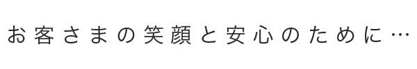 お客様の笑顔と安心のために